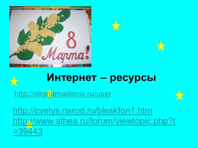 Интернет – ресурсы      http://stranamasterov.ru/user  http://cvetys.narod.ru/bleskfon1.htm http://www.athea.ru/forum/viewtopic.php?t=39443